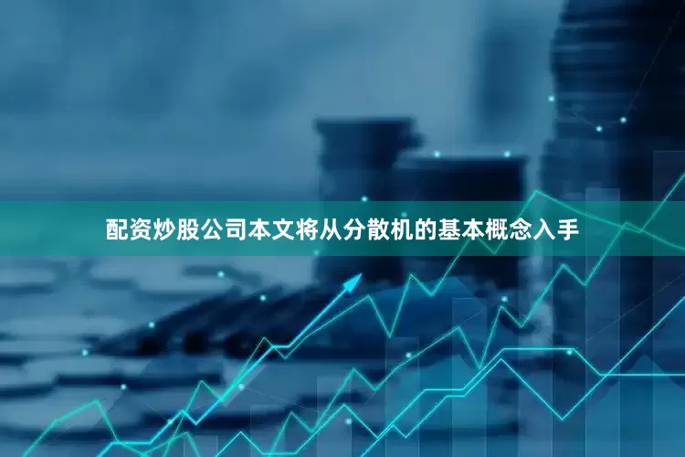 配资炒股公司本文将从分散机的基本概念入手
