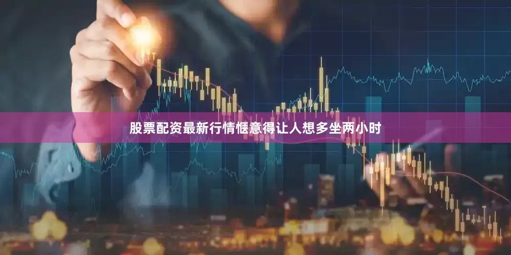 股票配资最新行情惬意得让人想多坐两小时