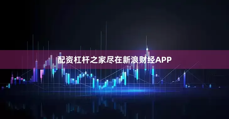 配资杠杆之家尽在新浪财经APP