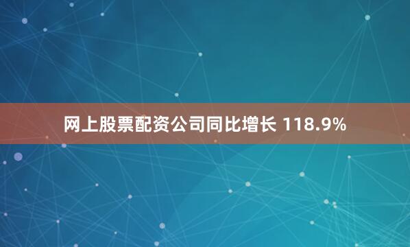 网上股票配资公司同比增长 118.9%