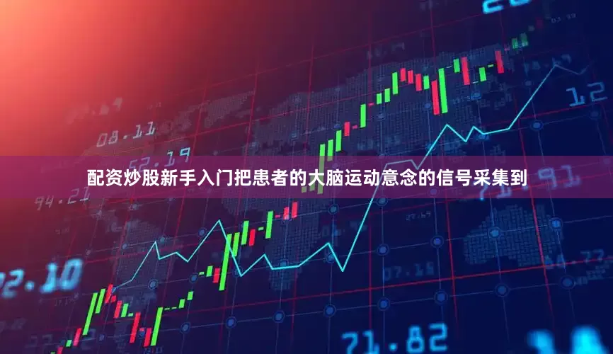 配资炒股新手入门把患者的大脑运动意念的信号采集到