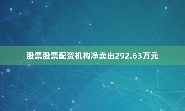 股票股票配资机构净卖出292.63万元