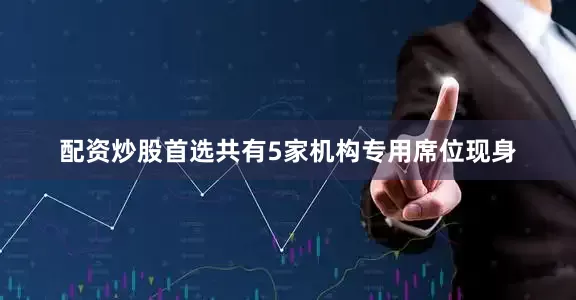 配资炒股首选共有5家机构专用席位现身